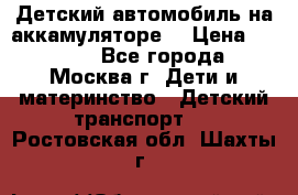 Детский автомобиль на аккамуляторе. › Цена ­ 2 000 - Все города, Москва г. Дети и материнство » Детский транспорт   . Ростовская обл.,Шахты г.